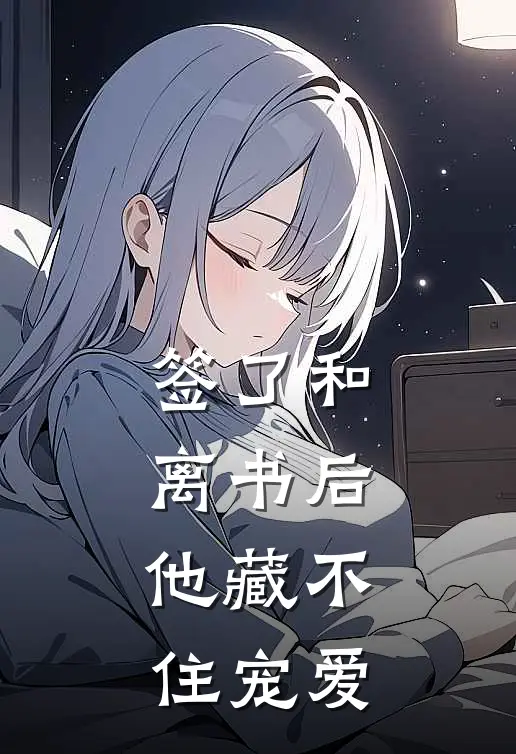 签了和离书后，他藏不住宠爱