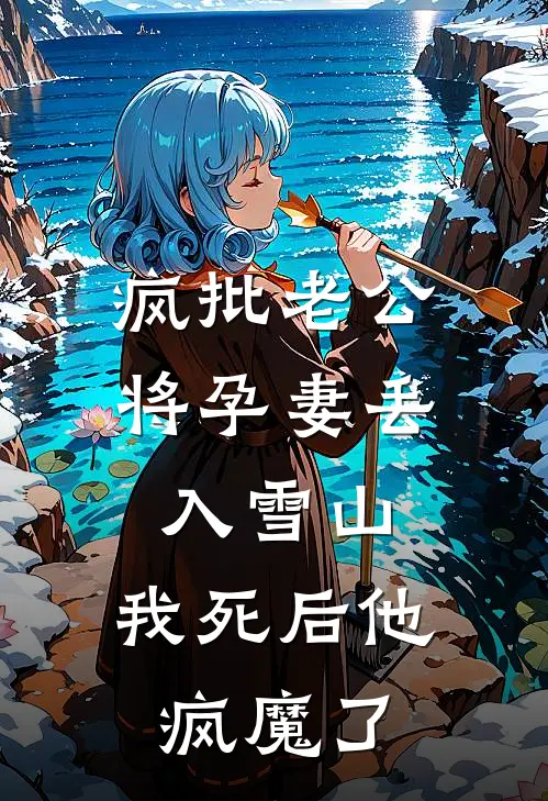 疯批老公将孕妻丢入雪山，我死后他疯魔了