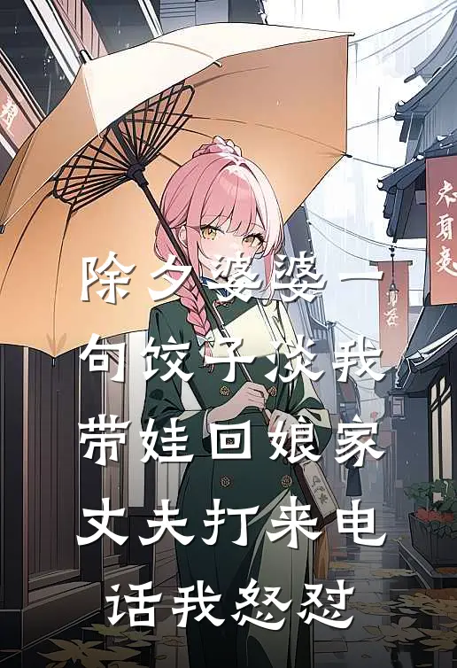 除夕婆婆一句饺子淡我带娃回娘家，丈夫打来电话我怒怼