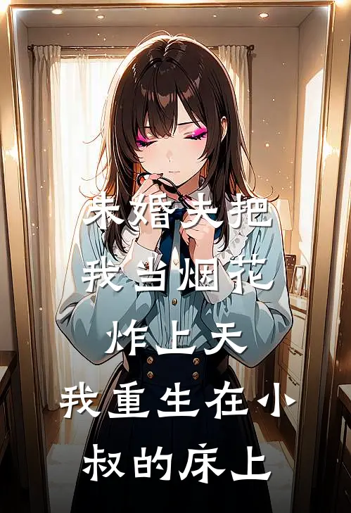 未婚夫把我当烟花炸上天，我重生在小叔的床上