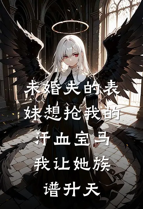 未婚夫的表妹想抢我的汗血宝马，我让她族谱升天