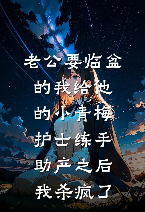 老公要临盆的我给他的小青梅护士练手助产之后，我杀疯了