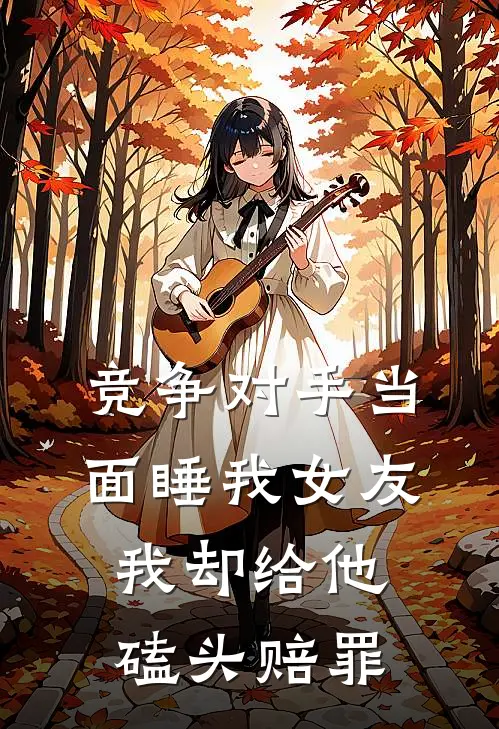 竞争对手当面睡我女友，我却给他磕头赔罪