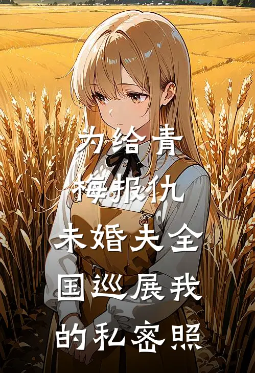 为给青梅报仇，未婚夫全国巡展我的私密照