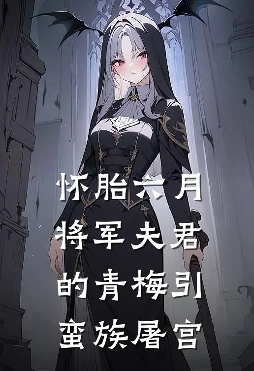 怀胎六月，将军夫君的青梅引蛮族屠宫