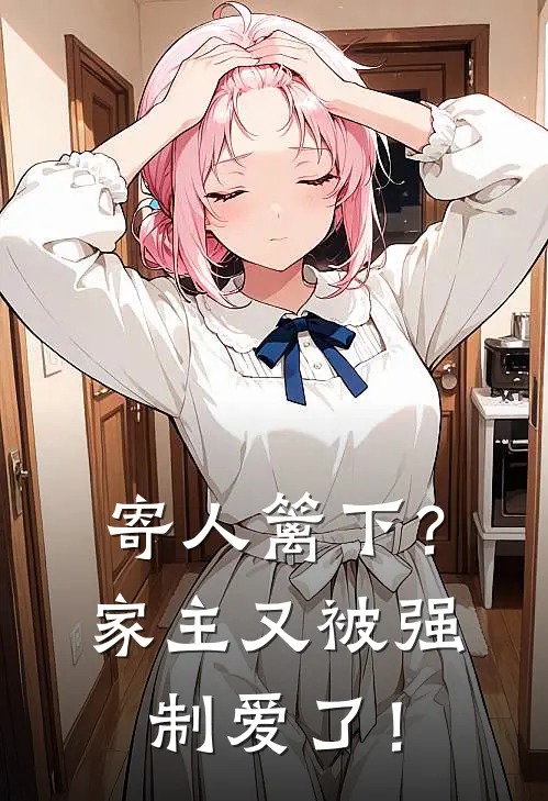寄人篱下？家主又被强制爱了！