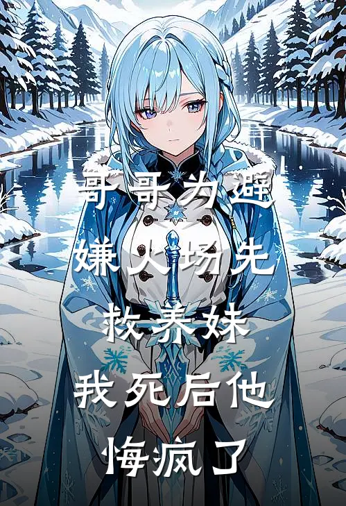 哥哥为避嫌火场先救养妹，我死后他悔疯了