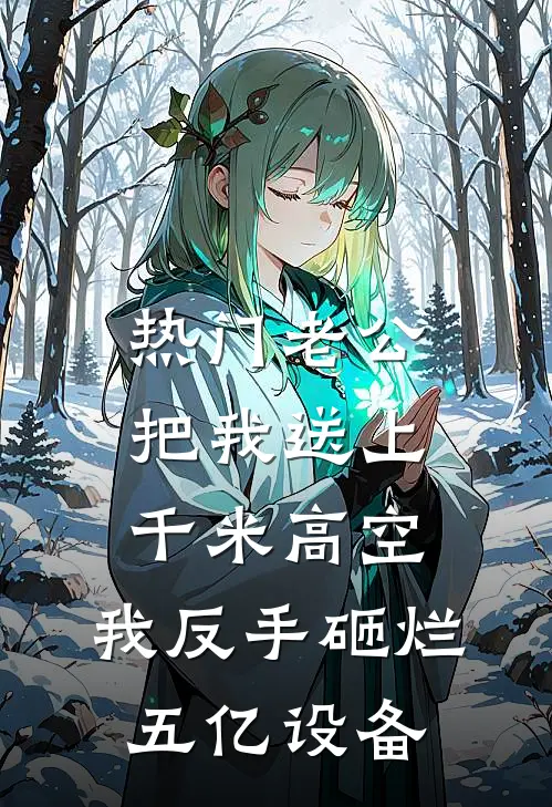 [热门]老公把我送上千米高空，我反手砸烂五亿设备