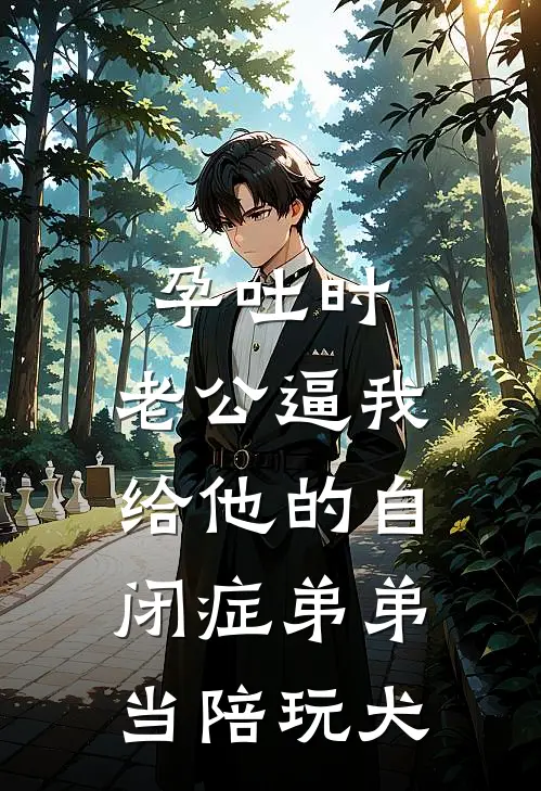 孕吐时，老公逼我给他的自闭症弟弟当“陪玩犬”