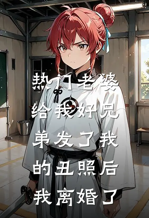 [热门]老婆给我好兄弟发了我的丑照后，我离婚了