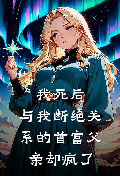 我死后，与我断绝关系的首富父亲却疯了