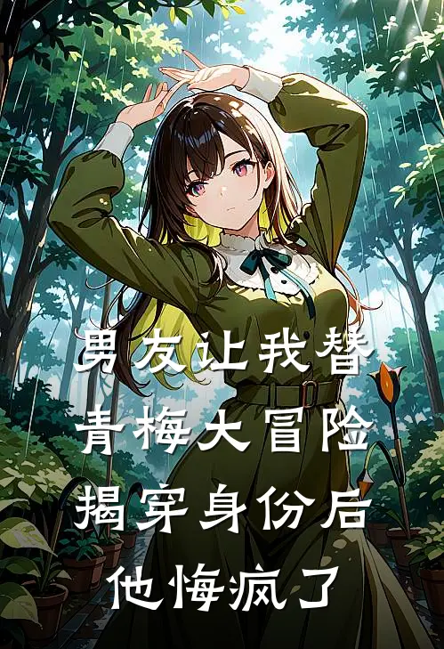 男友让我替青梅大冒险，揭穿身份后他悔疯了