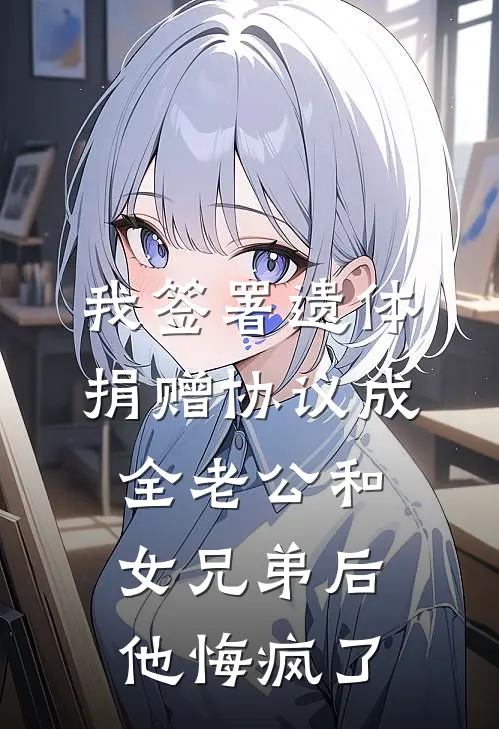 我签署遗体捐赠协议成全老公和女兄弟后，他悔疯了