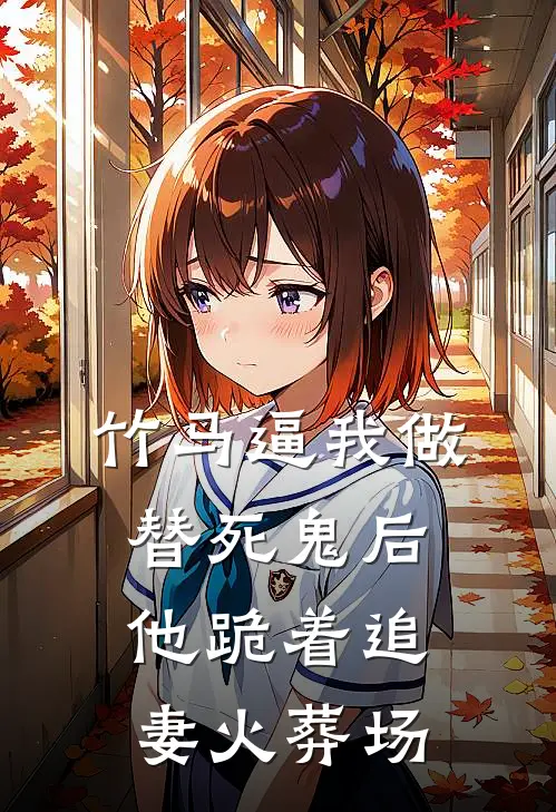 竹马逼我做替死鬼后，他跪着追妻火葬场