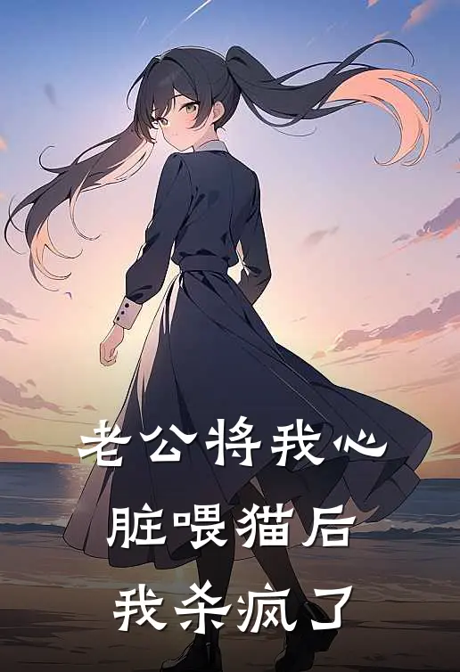 老公将我心脏喂猫后，我杀疯了