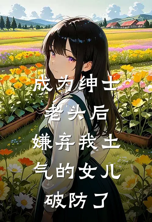 成为绅士老头后，嫌弃我土气的女儿破防了