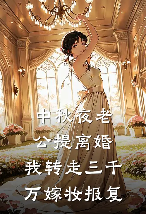 中秋夜老公提离婚，我转走三千万嫁妆报复