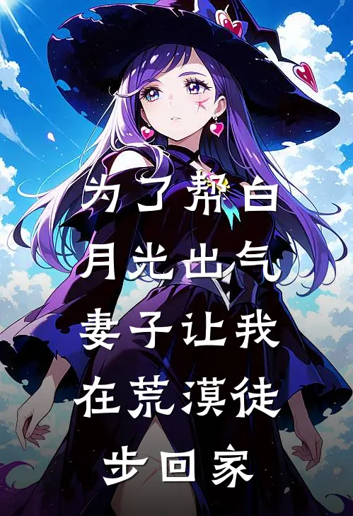 为了帮白月光出气，妻子让我在荒漠徒步回家