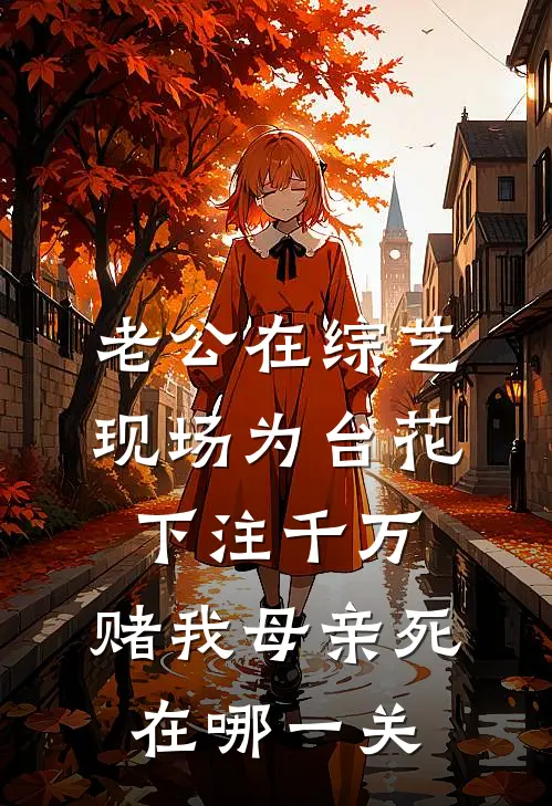 老公在综艺现场为台花下注千万，赌我母亲死在哪一关