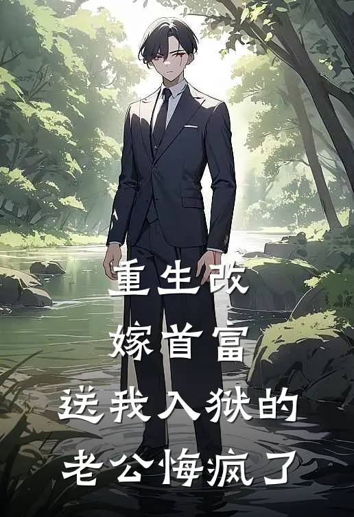 重生改嫁首富，送我入狱的老公悔疯了