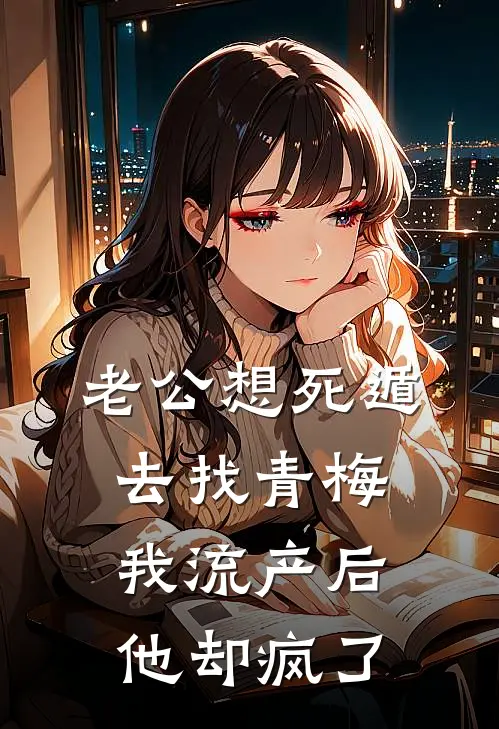 老公想死遁去找青梅，我流产后他却疯了