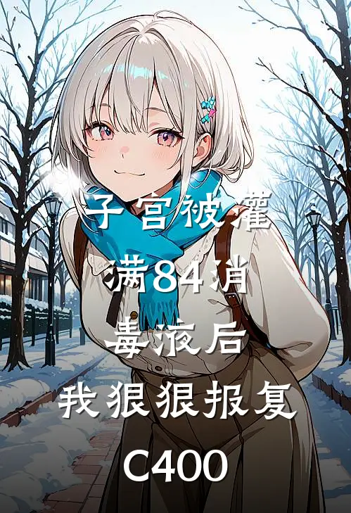 子宫被灌满84消毒液后，我狠狠报复C400