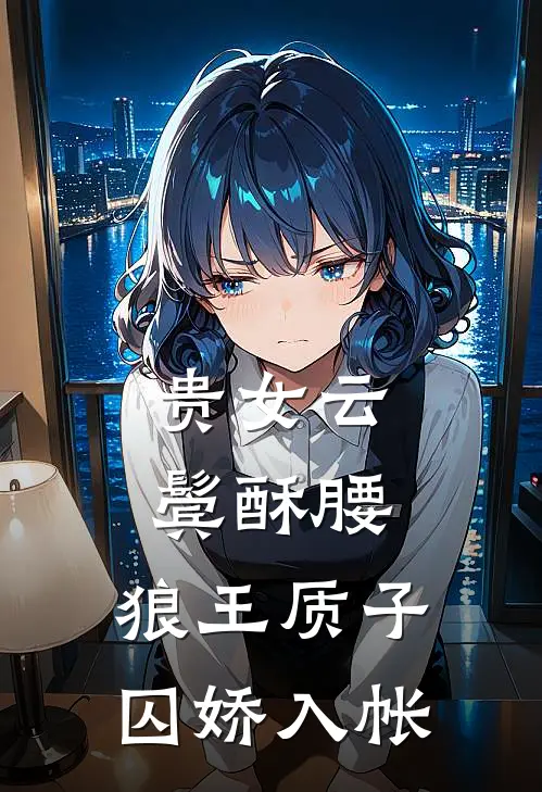 贵女云鬓酥腰，狼王质子囚娇入帐