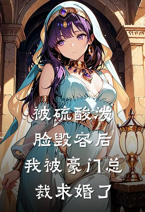 被硫酸泼脸毁容后，我被豪门总裁求婚了