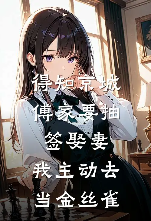 得知京城傅家要抽签娶妻，我主动去当金丝雀