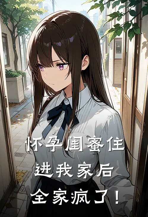 怀孕闺蜜住进我家后，全家疯了！