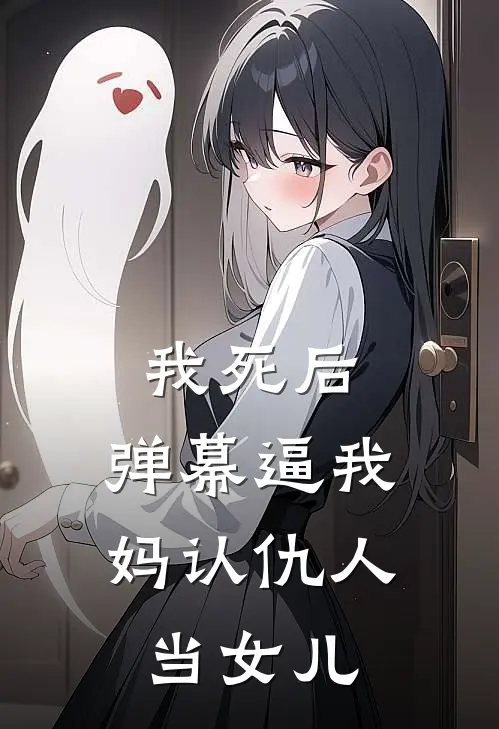 我死后，弹幕逼我妈认仇人当女儿