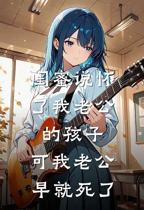 闺蜜说怀了我老公的孩子，可我老公早就死了