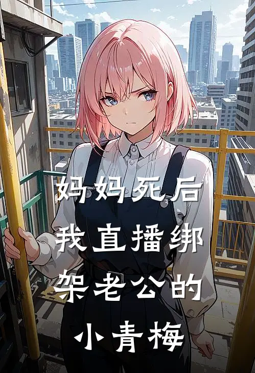 妈妈死后，我直播绑架老公的小青梅