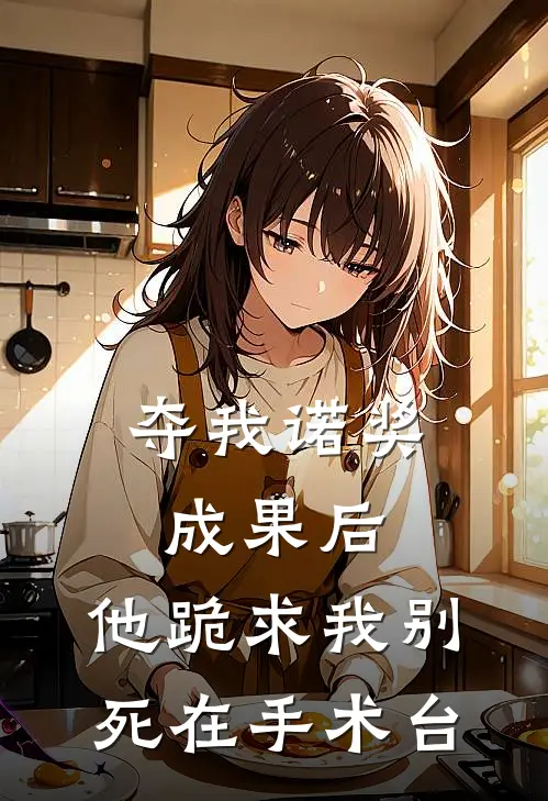 夺我诺奖成果后，他跪求我别死在手术台