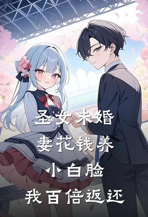 圣女未婚妻花钱养小白脸，我百倍返还