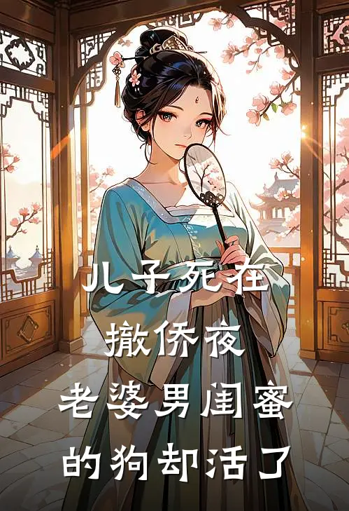 儿子死在撤侨夜，老婆男闺蜜的狗却活了许佳港林逸热门的网络小说_完整版小说儿子死在撤侨夜，老婆男闺蜜的狗却活了(许佳港林逸)