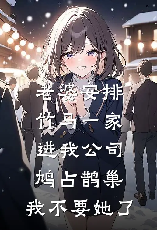 老婆安排竹马一家进我公司鸠占鹊巢，我不要她了(周曼曼撒娇)完整版免费阅读_最新章节列表老婆安排竹马一家进我公司鸠占鹊巢，我不要她了(周曼曼撒娇)