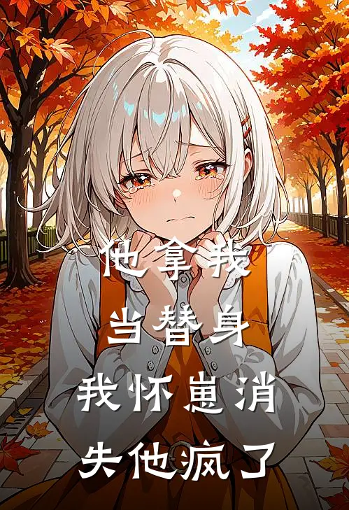 他拿我当替身，我怀崽消失他疯了苏荞烟周献最新好看小说_最新章节列表他拿我当替身，我怀崽消失他疯了(苏荞烟周献)