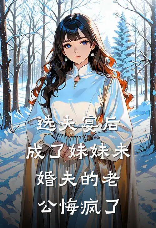 选夫宴后，成了妹妹未婚夫的老公悔疯了