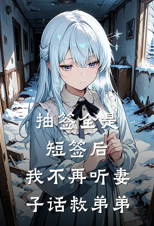 抽签全是短签后，我不再听妻子话救弟弟(程舒颜嘉浩)热门小说排行_完结版小说抽签全是短签后，我不再听妻子话救弟弟程舒颜嘉浩